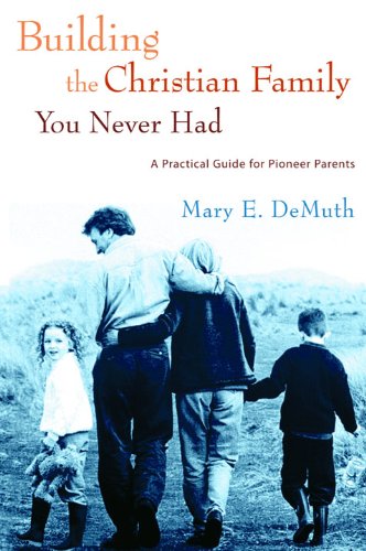 Building the Christian Family You Never Had: A Practical Guide for Pioneer Parents