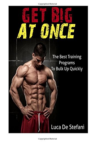 Get Big At Once: The Best Training Programs To Bulk Up Quickly - (Gain Weight, Gain Mass, Body Building Programs)