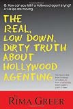The Real, Low Down, Dirty Truth About Hollywood Agenting: The Day-to-Day Inner Workings of Hollywood from a Seasoned Talent Agent's Point of View