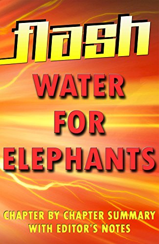 Water for Elephants by Sara Gruen: Flash Summaries: Chapter by Chapter Summary with Editor's Notes - in a Flash