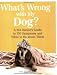 What's Wrong with My Dog?: A Pet Owner's Guide to 150 Symptoms - and What to Do about Them