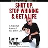Shut Up, Stop Whining, and Get a Life: A Kick-Butt Approach to a Better Life