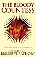 The Bloody Countess: The Atrocities of Erzsebet Bathory