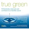True Green: 100 Everyday Ways you Can Contribute to a Healthier Planet (True Green (National Geographic))