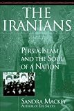 The Iranians : Persia, Islam, And The Soul Of A Nation