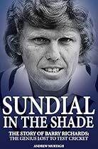 Sundial in the Shade: The Story of Barry Richards: the Genius Lost to Test Cricket Sundial in the Shade: The Story of Barry Richards: the Genius Lost to Test Cricket