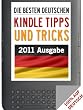 DIE BESTEN DEUTSCHEN KINDLE(TM) TIPPS UND TRICKS (MIT GRATIS E-BOOKS UND GRATISSPIELE!) 2011 Ausgabe (Mit einem Kapitel "WIE BEKOMMT MAN GRATIS KINDLE(TM) ... (Kindle(TM) Tipps und Tricks Auf Deustch)