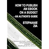 How To Publish An Ebook On A Budget - An Author's Guide To The Free Yet Professional Way To Get Your Writing Selling On Amazon Kindle, Smashwords, iBooks, NOOK, and More ~ Stephanie Zia
