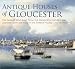 Antique Houses of Gloucester: The Families Who Built Them, the Mayor Who Moved Them and the Changing Face of the Harbor Village