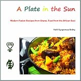 A Plate in the Sun: Modern Fusion Recipes from Ghana, Food from the African Soul