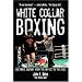 White Collar Boxing: One Man's Journey from the Office to the Ring