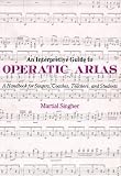 An Interpretive Guide to Operatic Arias: A Handbook for Singers, Coaches, Teachers and Students