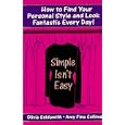 Simple Isn't Easy: How to Find Your Personal Style and Look Fantastic Every Day!