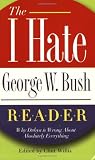 The I Hate George W. Bush Reader: Why Dubya Is Wrong About Absolutely Everything (The "I Hate" Series)