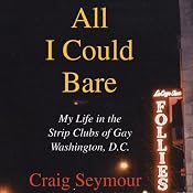All I Could Bare: My Life in the Strip Clubs of Gay Washington, D.C. | [Craig Seymour]