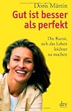 Gut ist besser als perfekt: Die Kunst, sich das Leben leichter zu machen - Doris M&auml;rtin