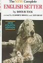 The New Complete English Setter: A Compilation of Interesting Facts, Data, and Observations on Breeding, Raising, Training, Showing, and Hunting English Setters