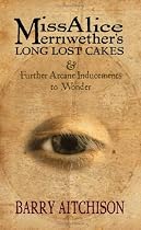 Miss Alice Merriwether's Long Lost Cakes & Further Arcane Inducements to Wonder