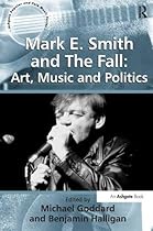 Mark E. Smith and The Fall: Art, Music and Politics (Ashgate Popular and Folk Music Series) Mark E. Smith and The Fall: Art, Music and Politics (Ashgate Popular and Folk Music Series)