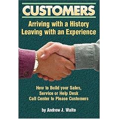 Customers: Arriving With A History And Leaving With An Experience; How to Build Your Sales,Service or Help Desk Call Center To Please Customers