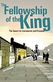 Cover of The Fellowship of The King : The Quest for Community and Purpose Cover of The Fellowship of The King : The Quest for Community and Purpose