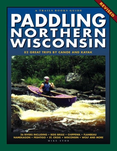 Paddling Northern Wisconsin: 85 Great Trips by Canoe and Kayak (Trails Book Guide)