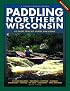 Paddling Northern Wisconsin: 85 Great Trips by Canoe and Kayak (Trails Book Guide)