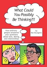 What Could You Possibly Be Thinking?!!: How Ordinary People Answered Your Questions About Love, Dating, and Relationships