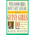 Why Good Girls Don't Get Ahead... But Gutsy Girls Do: Nine Secrets Every Career Woman Must Know
