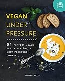 Vegan Under Pressure: 51 Perfect Meals, Fast & Healthy in Your Pressure Cooker