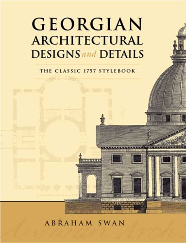 Georgian Architectural Designs and Details: The Classic 1757 Stylebook (Dover Architecture)
