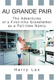Au Grande Pair: The Adventures of a First-time Grandfather as a Full-time Nanny