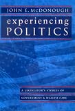 Experiencing Politics: A Legislators Stories of Government and Health Care (California/Milbank Series on Health and the Public)