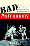 Bad Astronomy: Misconceptions and Misuses Revealed, from Astrology to the Moon Landing "Hoax"