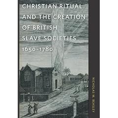 Christian Ritual and the Creation of British Slave Societies, 1650-1780 (Race in the Atlantic World, 1700-1900)