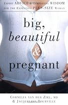 Big, Beautiful and Pregnant: Expert Advice and Comforting Wisdom for the Expecting Plus-size Woman
