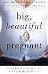 Big, Beautiful, and Pregnant: Expert Advice and Comforting Wisdom for the Expecting Plus-Size Woman