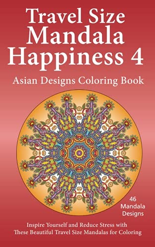 Travel Size Mandala Happiness 4, Asian Designs Coloring Book: Inspire Yourself and Reduce Stress with these Beautiful Mandalas for Coloring (Volume 4)