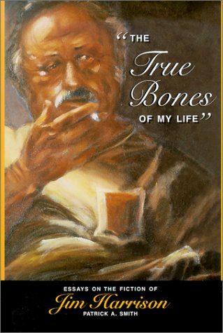 The True Bones of My Life: Essays on the Fiction of Jim Harrison