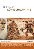 50 Klassiker - R&ouml;mische Antike: Die bedeutendsten Pers&ouml;nlichkeiten vom Romulus bis Konstantin - Sven Rausch