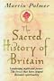 The Sacred History of Britain: Landscape, Myth and Power: The Forces that Have Shaped Britain's Spirituality