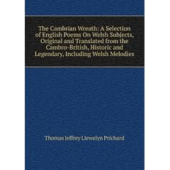 The Cambrian Wreath: A Selection of English Poems On Welsh Subjects, Original and Translated from the Cambro-British, Historic and Legendary, Including Welsh Melodies