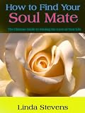 How to Find Your Soul Mate -- The Ultimate Guide to Finding the Love of Your Life