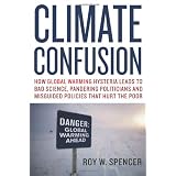 Climate Confusion: How Global Warming Hysteria Leads to Bad Science, Pandering Politicians and Misguided Policies That Hurt the Poor ~ Roy W. Spencer