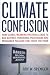 Climate Confusion: How Global Warming Hysteria Leads to Bad Science, Pandering Politicians and Misguided Policies That Hurt the Poor