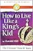 How to Live Like a King's Kid: The Miracle Way of Living That Has Changed Millions of Lives!
