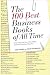The 100 Best Business Books of All Time: What They Say, Why They Matter, and How They Can Help You