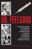 Dr. Feelgood: The Shocking Story of the Doctor Who May Have Changed History by Treating and Drugging JFK, Marilyn, Elvis, and Other Prominent Figures