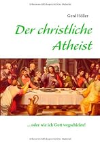Der christliche Atheist: ... oder wie ich Gott wegschickte!