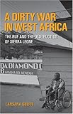 A Dirty War in West Africa: The RUF And the Destruction of Sierra Leone